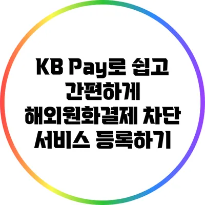 KB Pay로 쉽고 간편하게 해외원화결제 차단 서비스 등록하기