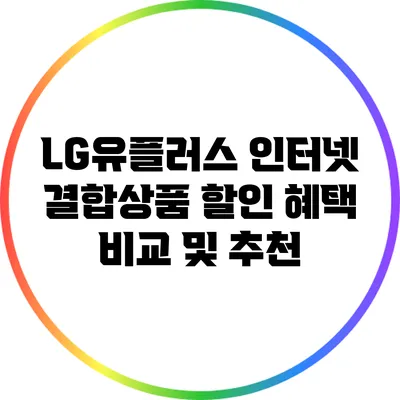 LG유플러스 인터넷 결합상품 할인 혜택 비교 및 추천