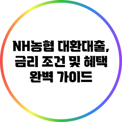 NH농협 대환대출, 금리 조건 및 혜택 완벽 가이드