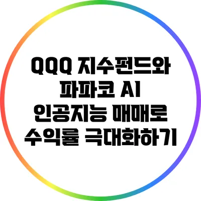 QQQ 지수펀드와 파파코 AI 인공지능 매매로 수익률 극대화하기