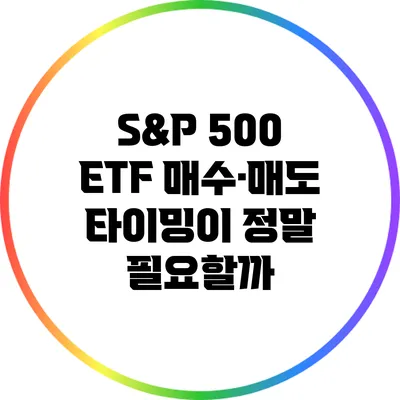 S&P 500 ETF: 매수·매도 타이밍이 정말 필요할까?