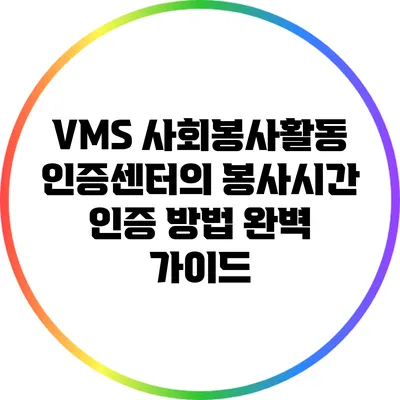 VMS 사회봉사활동 인증센터의 봉사시간 인증 방법 완벽 가이드