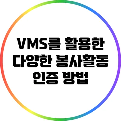VMS를 활용한 다양한 봉사활동 인증 방법