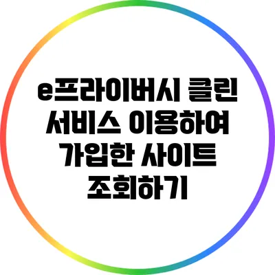 e프라이버시 클린 서비스 이용하여 가입한 사이트 조회하기