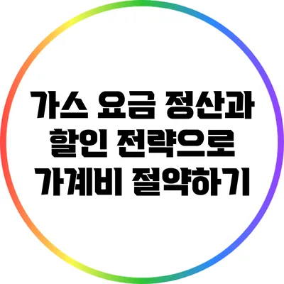 가스 요금 정산과 할인 전략으로 가계비 절약하기