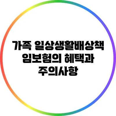 가족 일상생활배상책임보험의 혜택과 주의사항