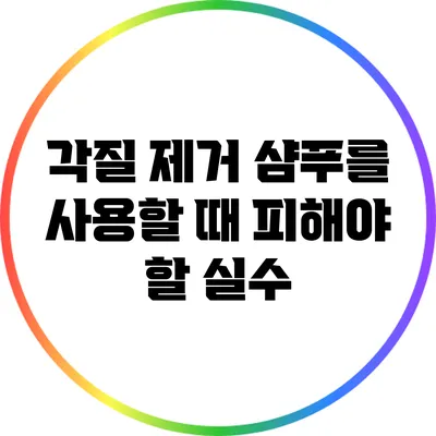 각질 제거 샴푸를 사용할 때 피해야 할 실수