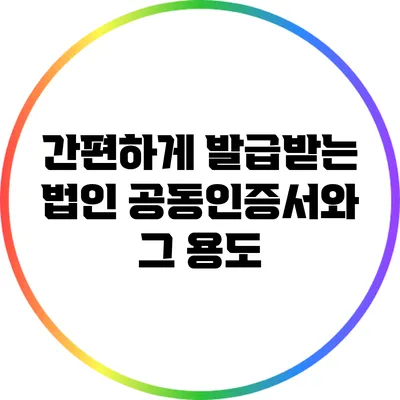 간편하게 발급받는 법인 공동인증서와 그 용도