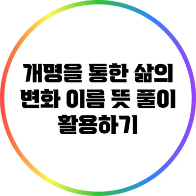 개명을 통한 삶의 변화: 이름 뜻 풀이 활용하기