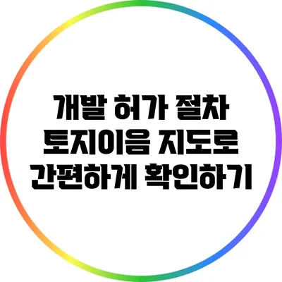 개발 허가 절차: 토지이음 지도로 간편하게 확인하기