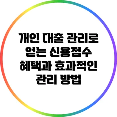 개인 대출 관리로 얻는 신용점수 혜택과 효과적인 관리 방법