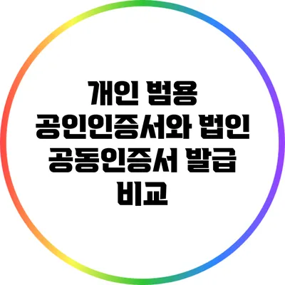 개인 범용 공인인증서와 법인 공동인증서 발급 비교