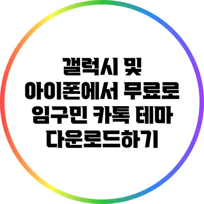 갤럭시 및 아이폰에서 무료로 임구민 카톡 테마 다운로드하기