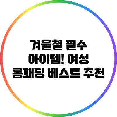 겨울철 필수 아이템! 여성 롱패딩 베스트 추천
