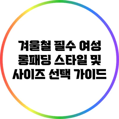 겨울철 필수 여성 롱패딩 스타일 및 사이즈 선택 가이드