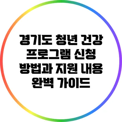 경기도 청년 건강 프로그램 신청 방법과 지원 내용 완벽 가이드