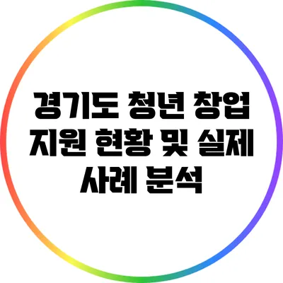 경기도 청년 창업 지원 현황 및 실제 사례 분석