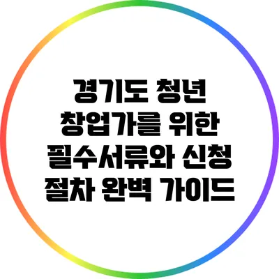 경기도 청년 창업가를 위한 필수서류와 신청 절차 완벽 가이드