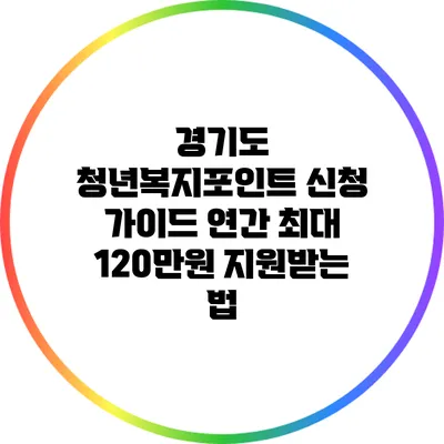 경기도 청년복지포인트 신청 가이드: 연간 최대 120만원 지원받는 법