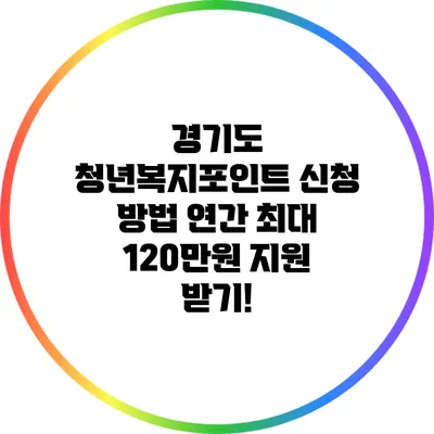 경기도 청년복지포인트 신청 방법: 연간 최대 120만원 지원 받기!