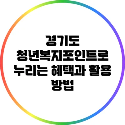 경기도 청년복지포인트로 누리는 혜택과 활용 방법