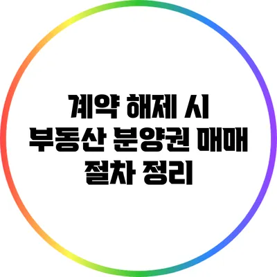 계약 해제 시 부동산 분양권 매매 절차 정리