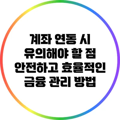 계좌 연동 시 유의해야 할 점: 안전하고 효율적인 금융 관리 방법