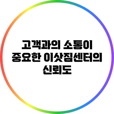 고객과의 소통이 중요한 이삿짐센터의 신뢰도