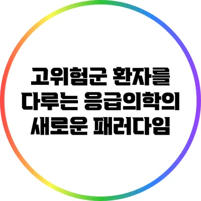 고위험군 환자를 다루는 응급의학의 새로운 패러다임