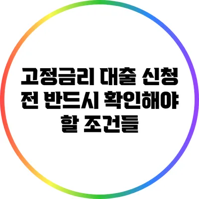 고정금리 대출 신청 전 반드시 확인해야 할 조건들