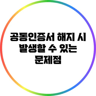 공동인증서 해지 시 발생할 수 있는 문제점