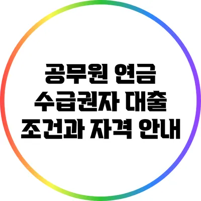 공무원 연금 수급권자 대출 조건과 자격 안내