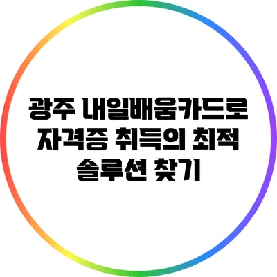 광주 내일배움카드로 자격증 취득의 최적 솔루션 찾기