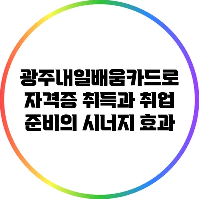 광주내일배움카드로 자격증 취득과 취업 준비의 시너지 효과