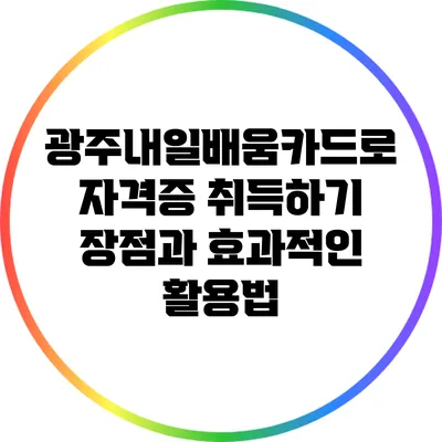 광주내일배움카드로 자격증 취득하기: 장점과 효과적인 활용법