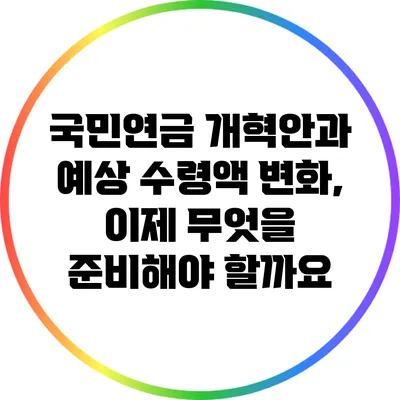 국민연금 개혁안과 예상 수령액 변화, 이제 무엇을 준비해야 할까요?