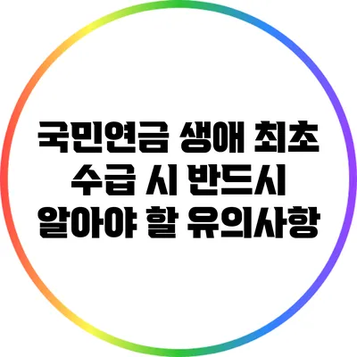 국민연금 생애 최초 수급 시 반드시 알아야 할 유의사항