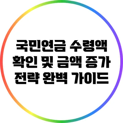 국민연금 수령액 확인 및 금액 증가 전략 완벽 가이드