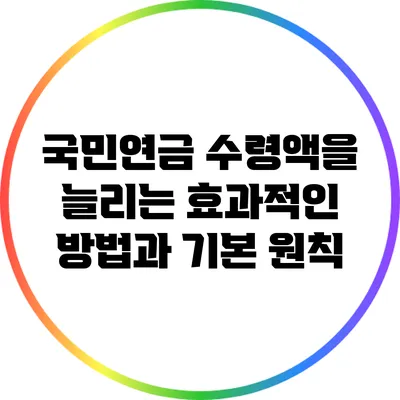 국민연금 수령액을 늘리는 효과적인 방법과 기본 원칙