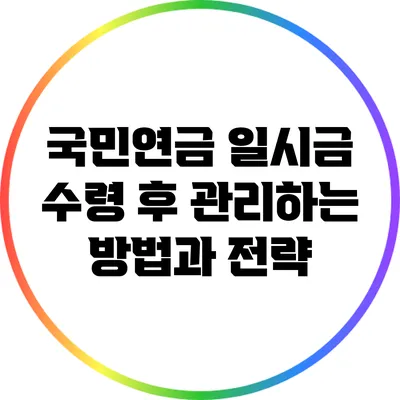 국민연금 일시금 수령 후 관리하는 방법과 전략