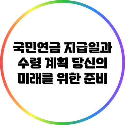 국민연금 지급일과 수령 계획: 당신의 미래를 위한 준비
