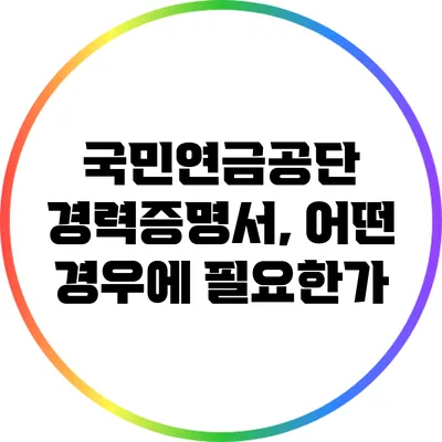 국민연금공단 경력증명서, 어떤 경우에 필요한가?