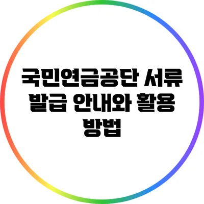 국민연금공단 서류 발급 안내와 활용 방법