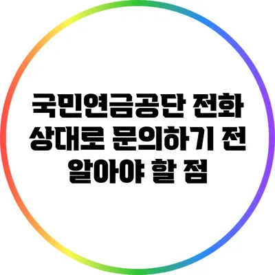 국민연금공단 전화 상대로 문의하기 전 알아야 할 점