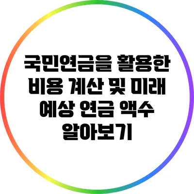 국민연금을 활용한 비용 계산 및 미래 예상 연금 액수 알아보기