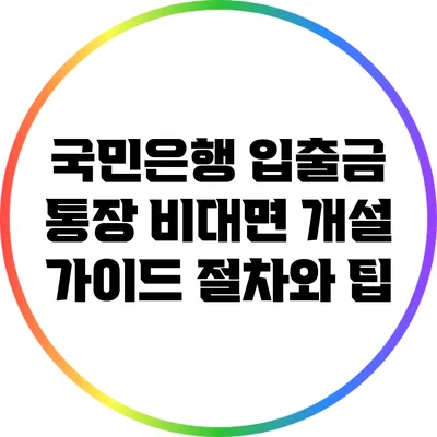 국민은행 입출금 통장 비대면 개설 가이드: 절차와 팁