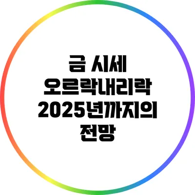 금 시세 오르락내리락: 2025년까지의 전망