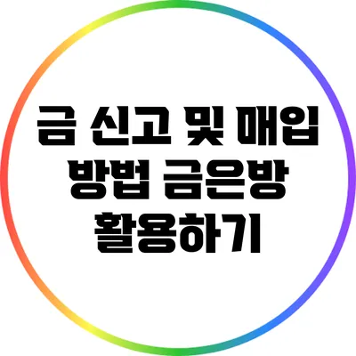 금 신고 및 매입 방법: 금은방 활용하기