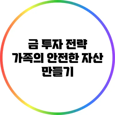 금 투자 전략: 가족의 안전한 자산 만들기