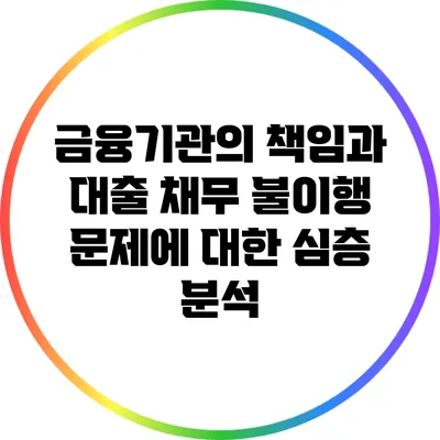 금융기관의 책임과 대출 채무 불이행 문제에 대한 심층 분석